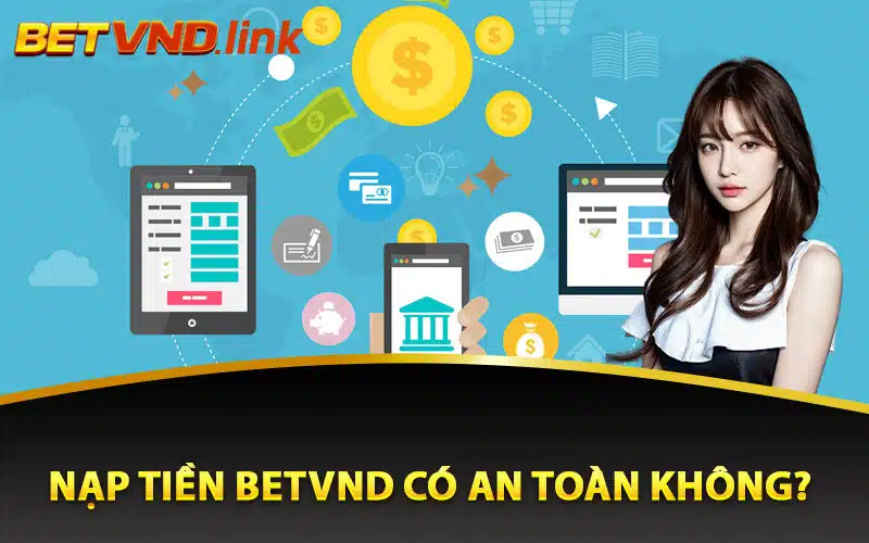 Nạp tiền Betvnd có an toàn không?