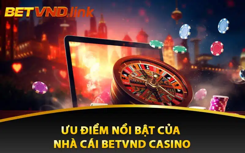 Ưu điểm nổi bật của nhà cái Betvnd casino